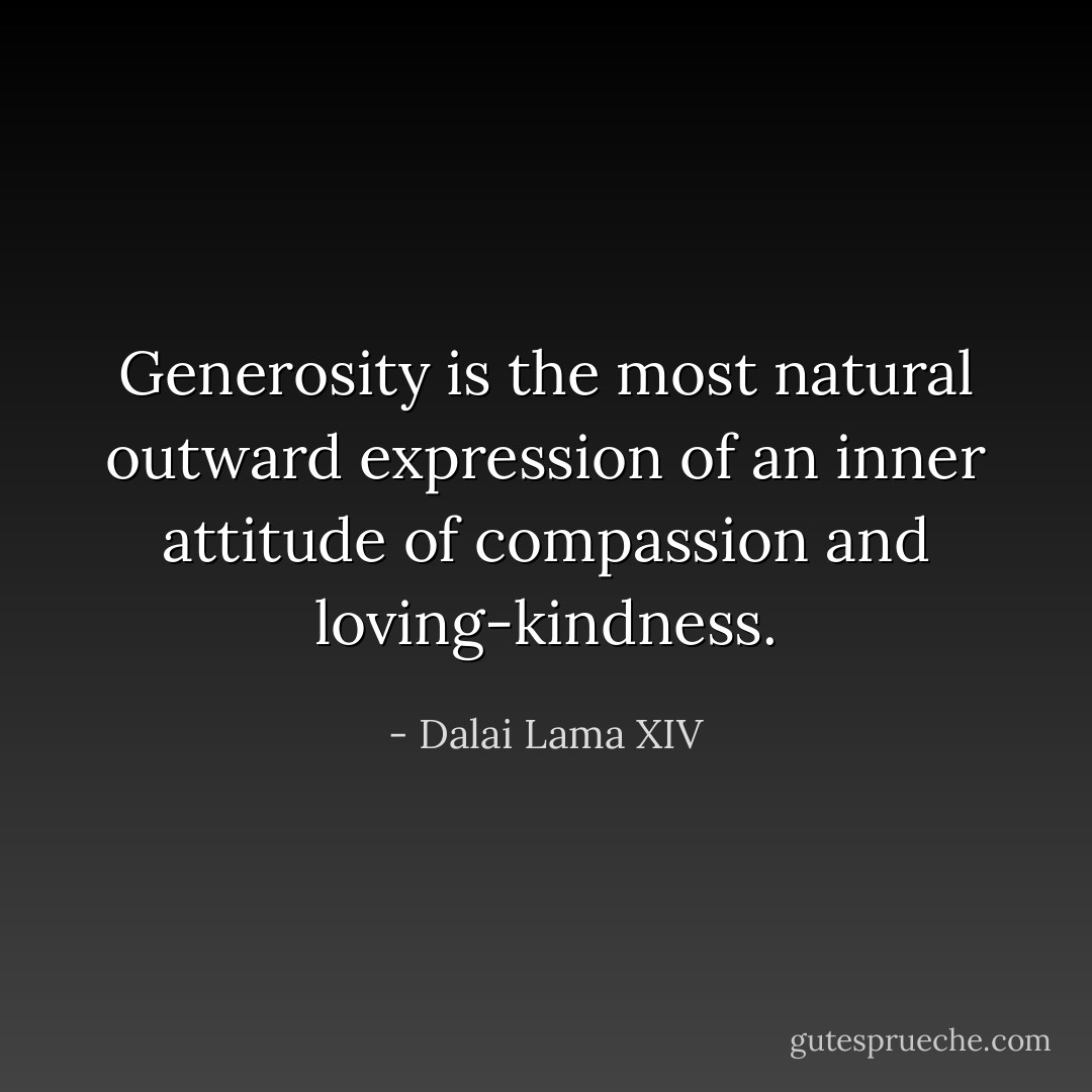 Generosity is the most natural outward expression of an inner attitude of compassion and loving-kindness. - Dalai Lama XIV