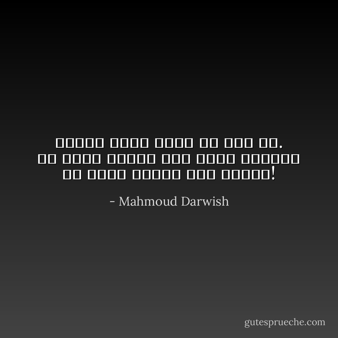 ما اهدأ الموت لولا بكاؤك! ما اهدأ الموت لولا يداكِ اللتان تدقُان صدري لأرجع من حيث متُ. - Mahmoud Darwish