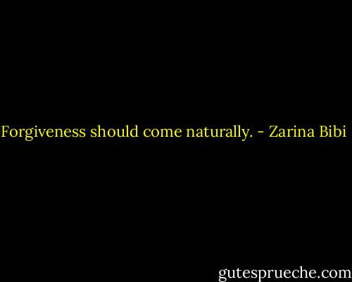 Forgiveness should come naturally. - Zarina Bibi