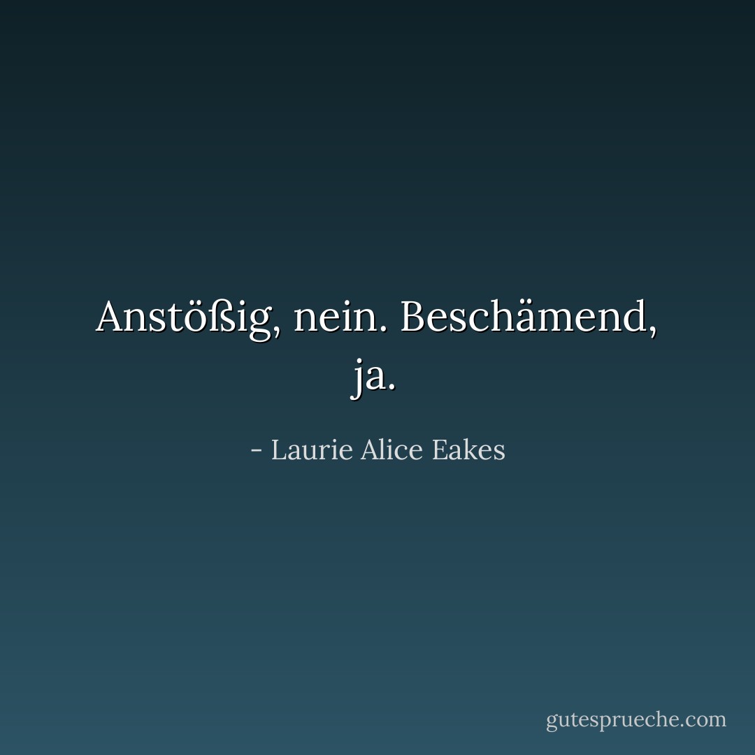 Anstößig, nein. Beschämend, ja. - Laurie Alice Eakes<