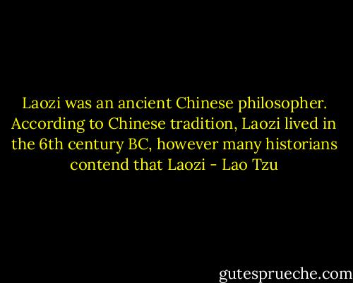 Laozi was an ancient Chinese philosopher. According to Chinese tradition, Laozi lived in the 6th century BC, however many historians contend that Laozi - Lao Tzu