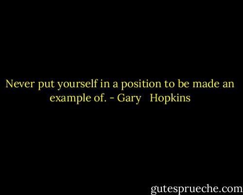 Never put yourself in a position to be made an example of. - Gary   Hopkins