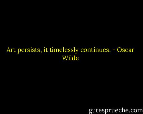 Art persists, it timelessly continues. - Oscar Wilde