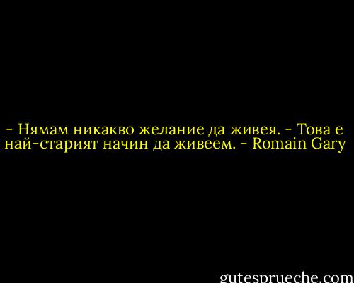 - Нямам никакво желание да живея.<br />- Това е най-старият начин да живеем. - Romain Gary