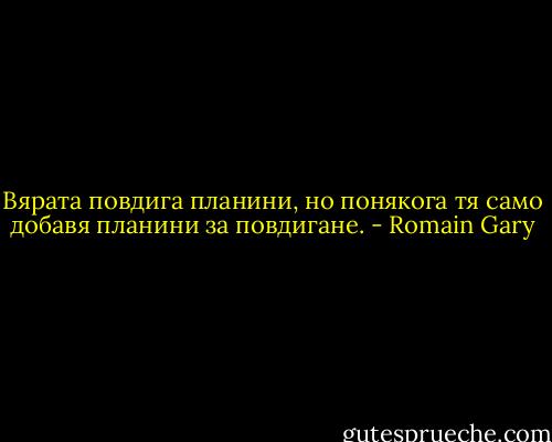 Вярата повдига планини, но понякога тя само добавя планини за повдигане. - Romain Gary