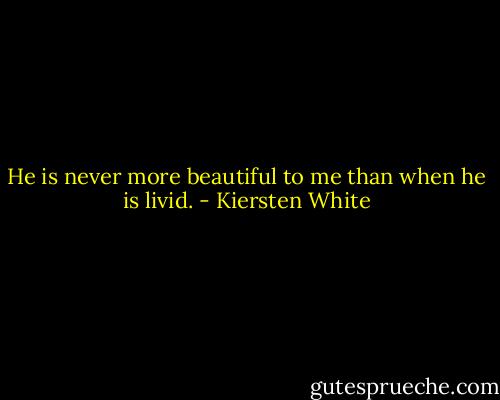 He is never more beautiful to me than when he is livid. - Kiersten White