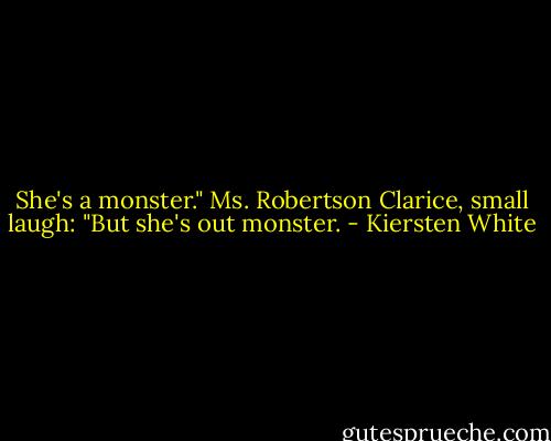 She's a monster." Ms. Robertson<br />Clarice, small laugh: "But she's out monster. - Kiersten White