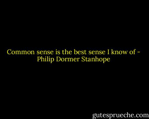 Common sense is the best sense I know of - Philip Dormer Stanhope