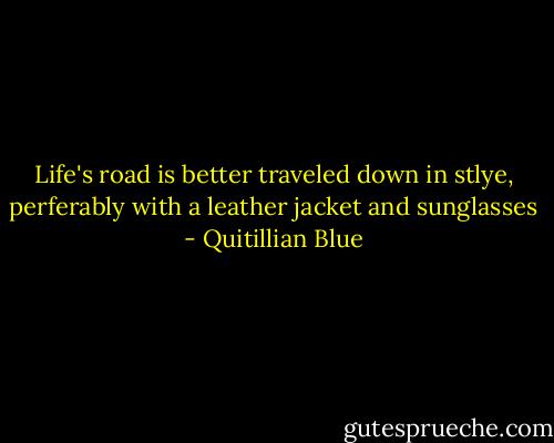 Life's road is better traveled down in stlye, perferably with a leather jacket and sunglasses - Quitillian Blue