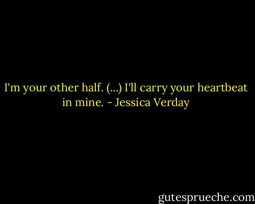 I'm your other half. (...) I'll carry your heartbeat in mine. - Jessica Verday