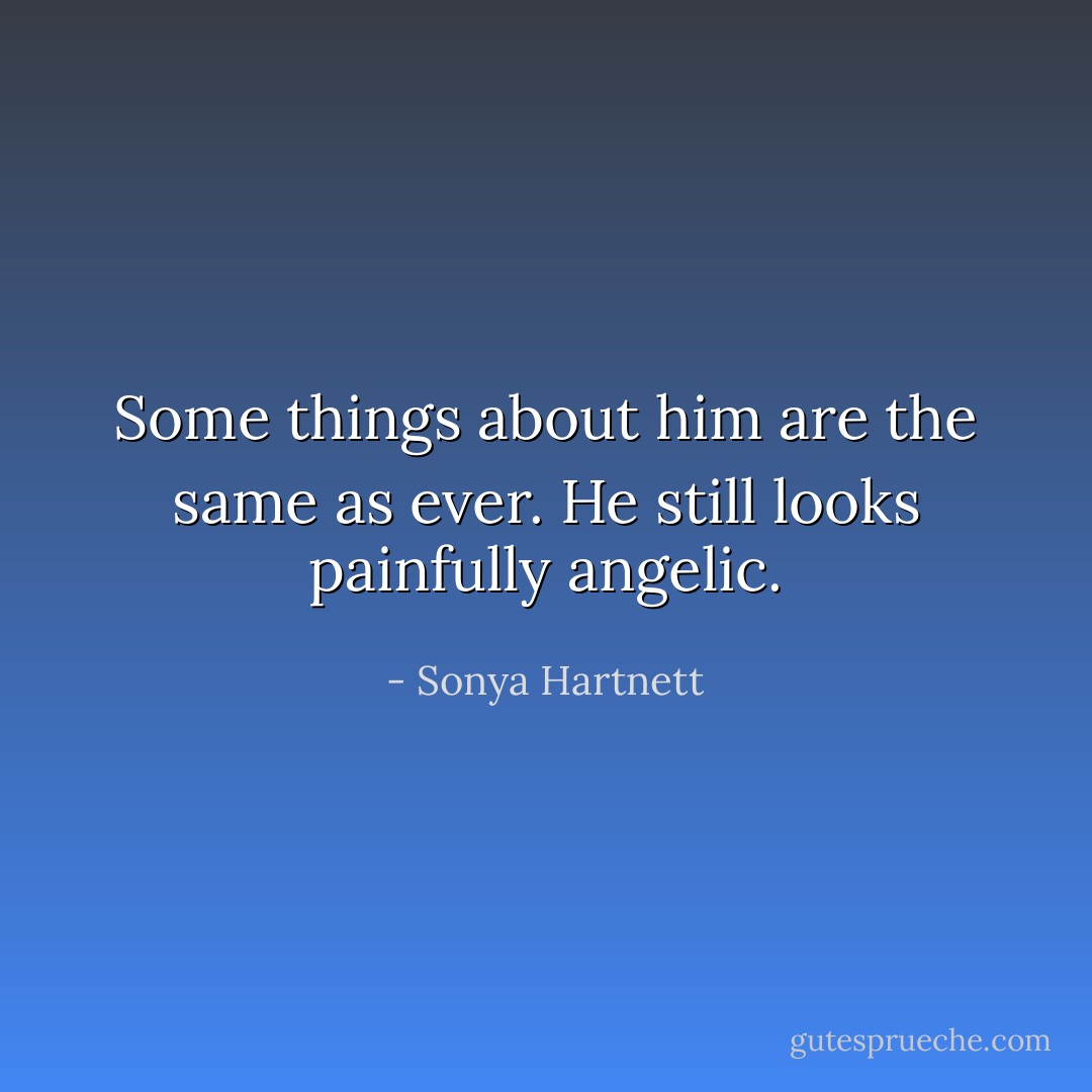 Some things about him are the same as ever. He still looks painfully angelic. - Sonya Hartnett