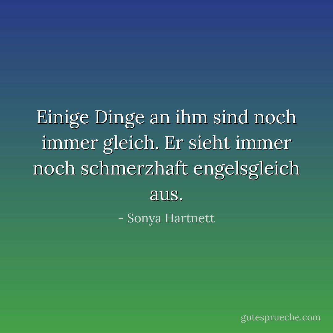 Einige Dinge an ihm sind noch immer gleich. Er sieht immer noch schmerzhaft engelsgleich aus. - Sonya Hartnett<