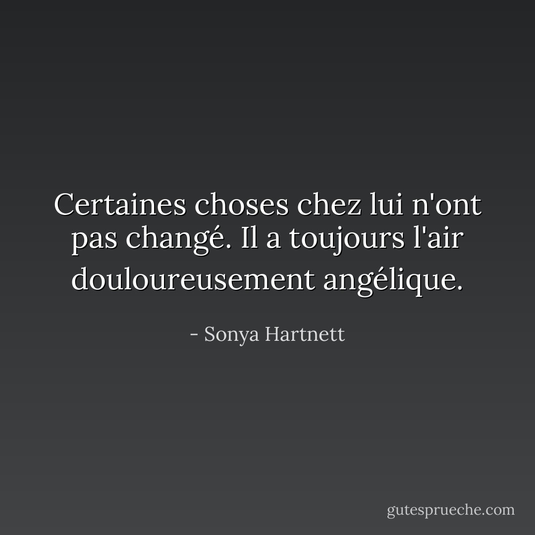 Certaines choses chez lui n'ont pas changé. Il a toujours l'air douloureusement angélique. - Sonya Hartnett