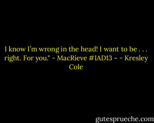 I know I’m wrong in the head! I want to be . . . right. For you."<br />- MacRieve ‎#IAD13 ~ - Kresley Cole