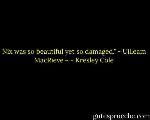 Nix was so beautiful yet so damaged."<br />- Uilleam MacRieve ~ - Kresley Cole