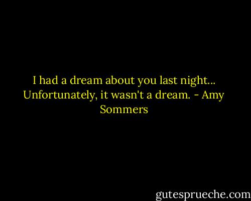 I had a dream about you last night... Unfortunately, it wasn't a dream. - Amy Sommers