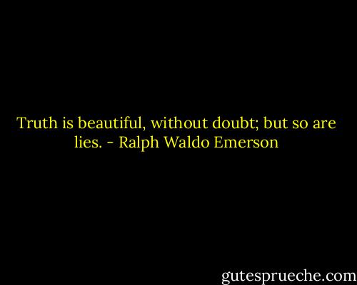 Truth is beautiful, without doubt; but so are lies. - Ralph Waldo Emerson