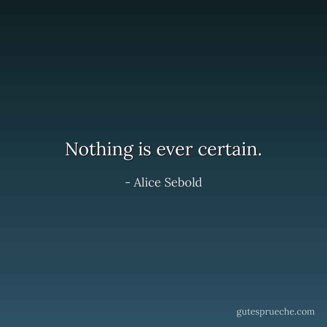 Nothing is ever certain. - Alice Sebold