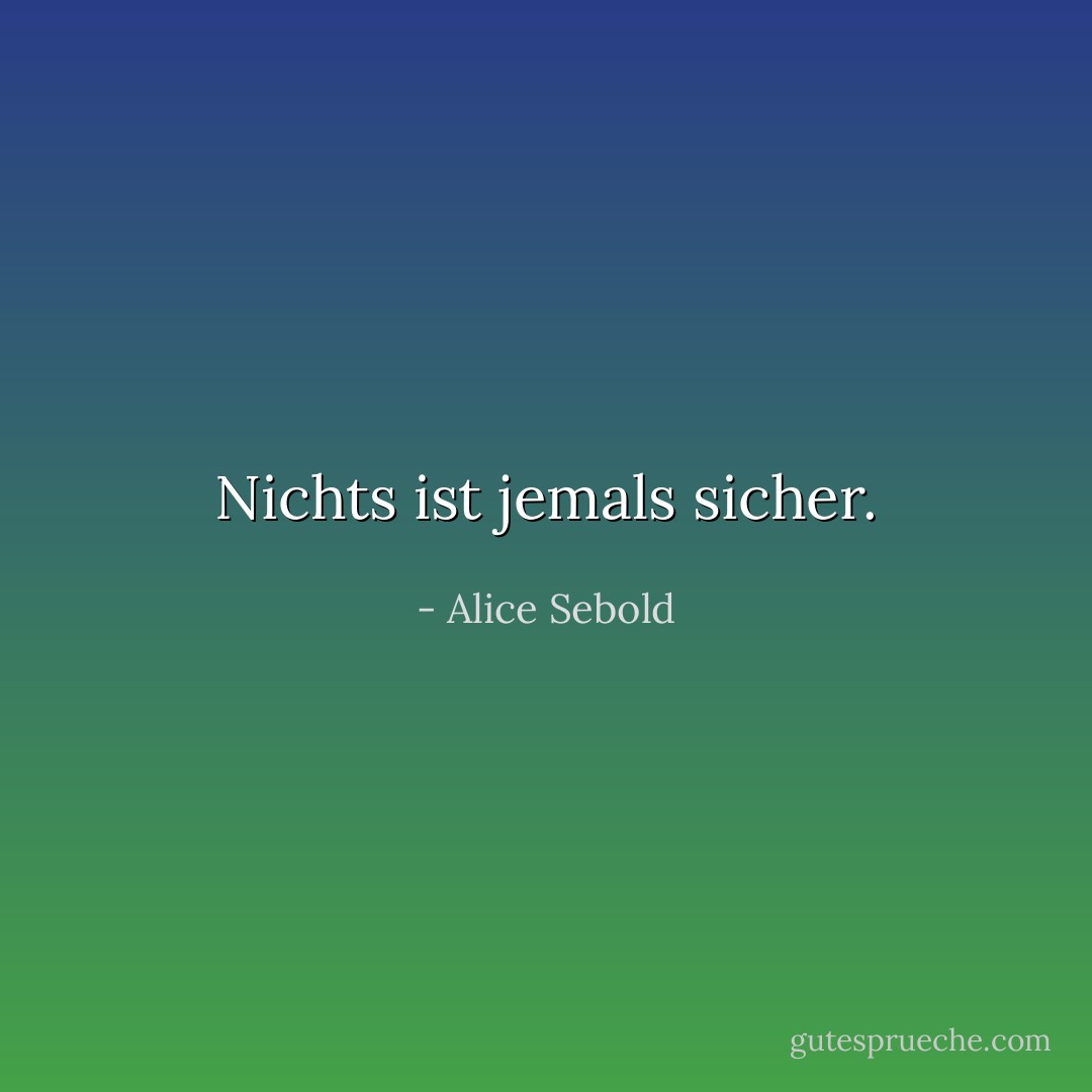 Nichts ist jemals sicher. - Alice Sebold<