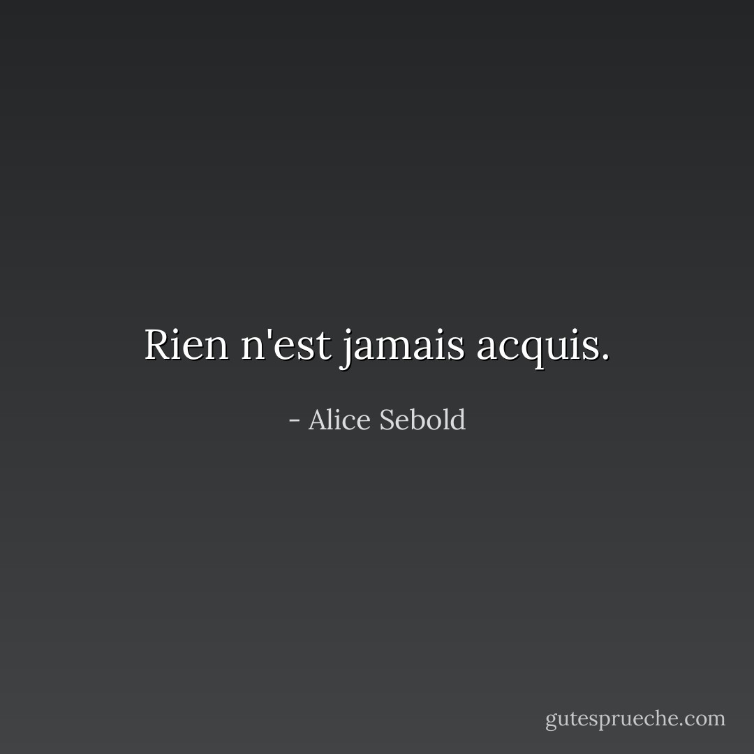 Rien n'est jamais acquis. - Alice Sebold