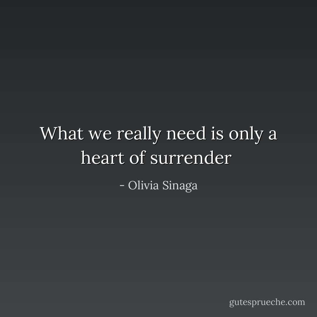 What we really need is only a heart of surrender  - Olivia Sinaga