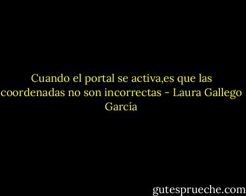 Cuando el portal se activa,es que las coordenadas no son incorrectas - Laura Gallego García