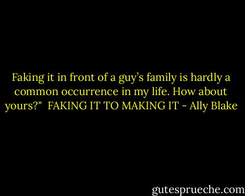 Faking it in front of a guy’s family is hardly a common occurrence in my life. How about yours?"<br /><br />FAKING IT TO MAKING IT - Ally Blake