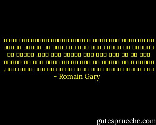 من در بوته زار تنها و بدون خاطره زندگی می کنم و بازگشت به جنگل برای مدت نه ماه، با تصویر دختری چون او در چشم ها، چیز بسیار بدی است. چندان می خراشد و می خراشد تا این حس را القا کند که زندگی را انتخاب نکرده ایم بلکه آن را از دست داده ایم. - Romain Gary