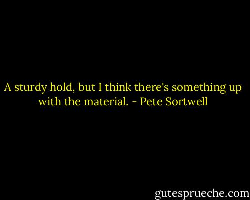 A sturdy hold, but I think there's something up with the material. - Pete Sortwell