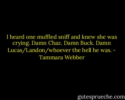 I heard one muffled sniff and knew she was<br />crying. Damn Chaz. Damn Buck. Damn Lucas/Landon/whoever the hell he was. - Tammara Webber