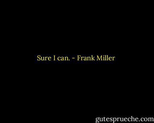 Sure I can. - Frank Miller