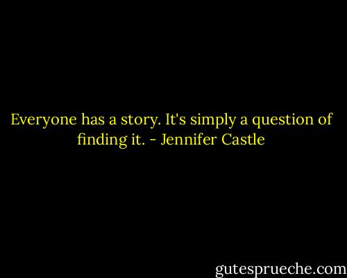 Everyone has a story. It's simply a question of finding it. - Jennifer Castle