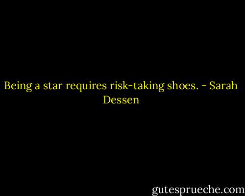 Being a star requires risk-taking shoes. - Sarah Dessen