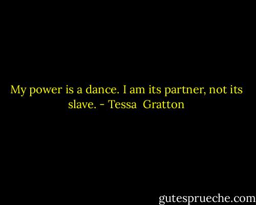 My power is a dance. I am its partner, not its slave. - Tessa  Gratton