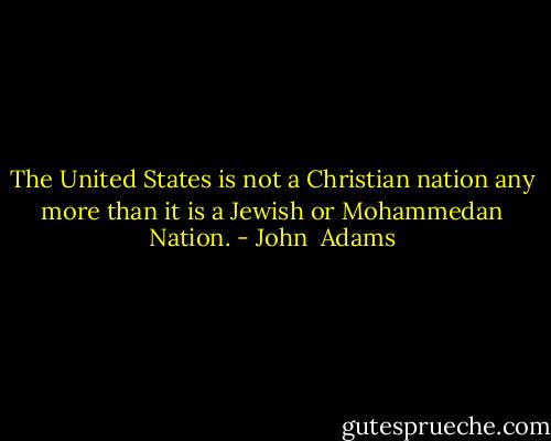 The United States is not a Christian nation any more than it is a Jewish or Mohammedan Nation. - John  Adams