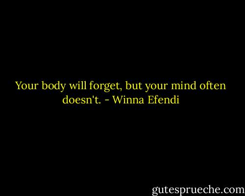 Your body will forget, but your mind often doesn't. - Winna Efendi
