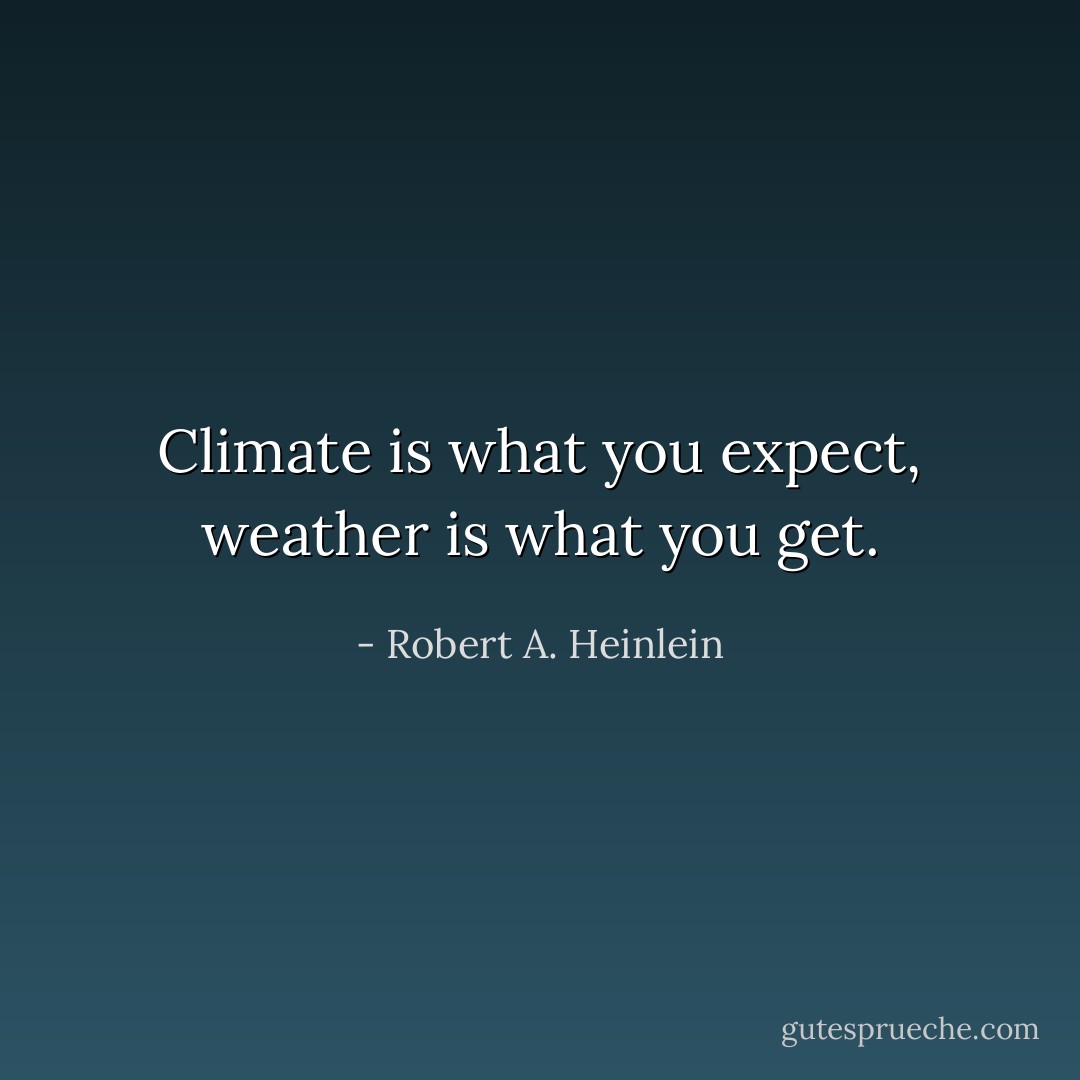 Climate is what you expect, weather is what you get. - Robert A. Heinlein