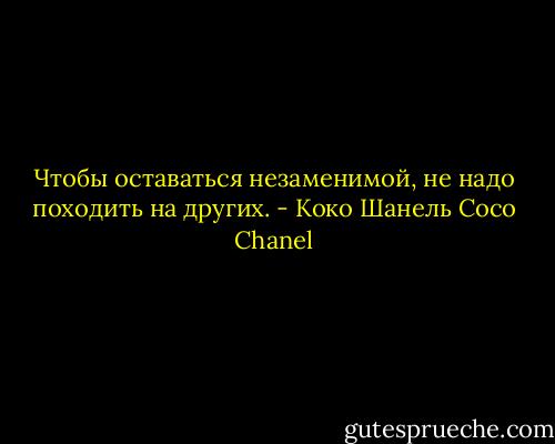 Чтобы оставаться незаменимой, не надо походить на других. - Коко Шанель Coco Chanel