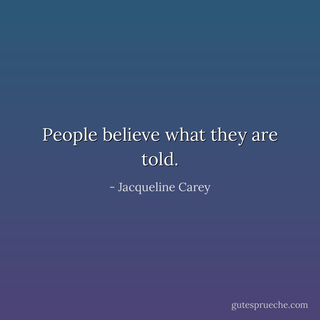 People believe what they are told. - Jacqueline Carey