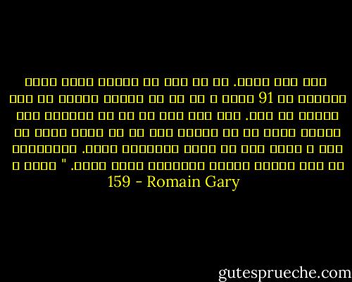  آقا گوش کنید. من سه سال در پاریس بلیط فروش اتوبوس خط 91 بودم و آن را در ساعات شلوغی به شما توصیه می کنم. این امر سبب شد که از سرنوشت بشر آگاهی یابم که تا حدودی خود را در آنجا نشان می دهد و طبعا مرا به جانب جانوران راند. امیدوارم که این مختصر توضیح برایتان کافی باشد. " صفحه ی 159 - Romain Gary