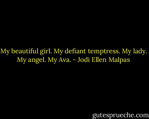 My beautiful girl. My defiant temptress. My lady. My angel. My Ava. - Jodi Ellen Malpas