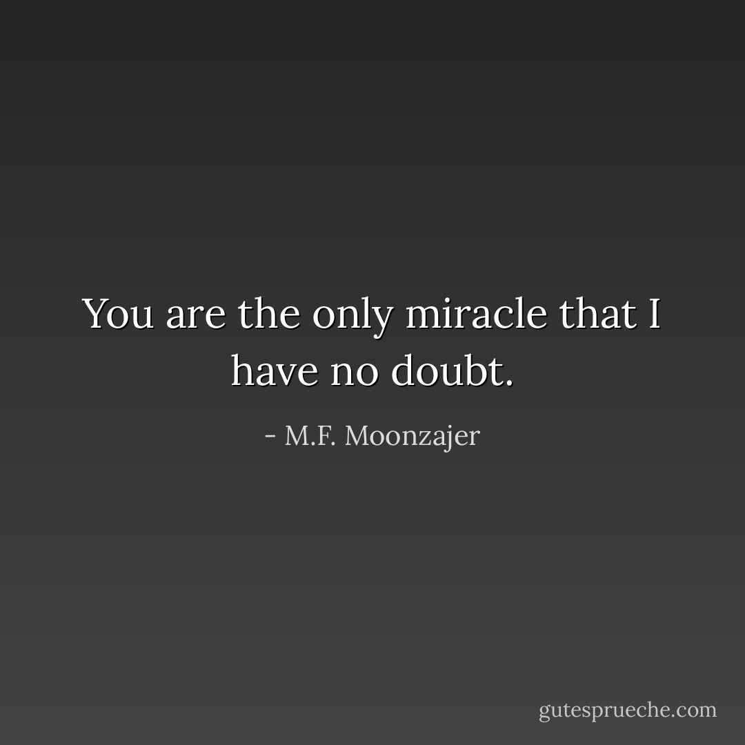 You are the only miracle that I have no doubt. - M.F. Moonzajer