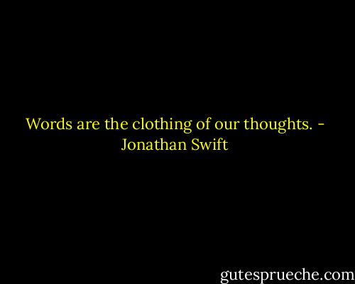 Words are the clothing of our thoughts. - Jonathan Swift