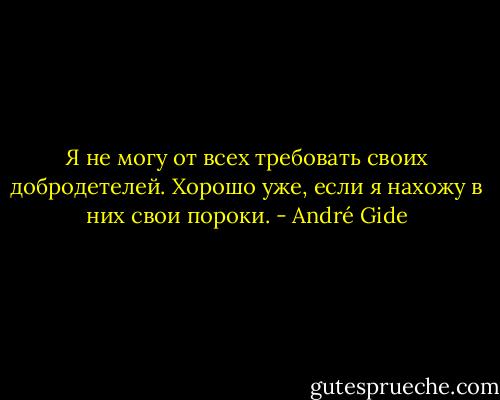 Я не могу от всех требовать своих добродетелей. Хорошо уже, если я нахожу в них свои пороки. - André Gide