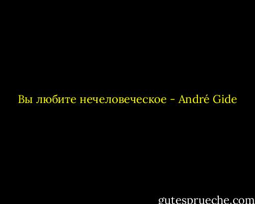  Вы любите нечеловеческое - André Gide