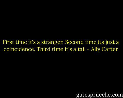 First time it's a stranger. Second time its just a coincidence. Third time it's a tail - Ally Carter