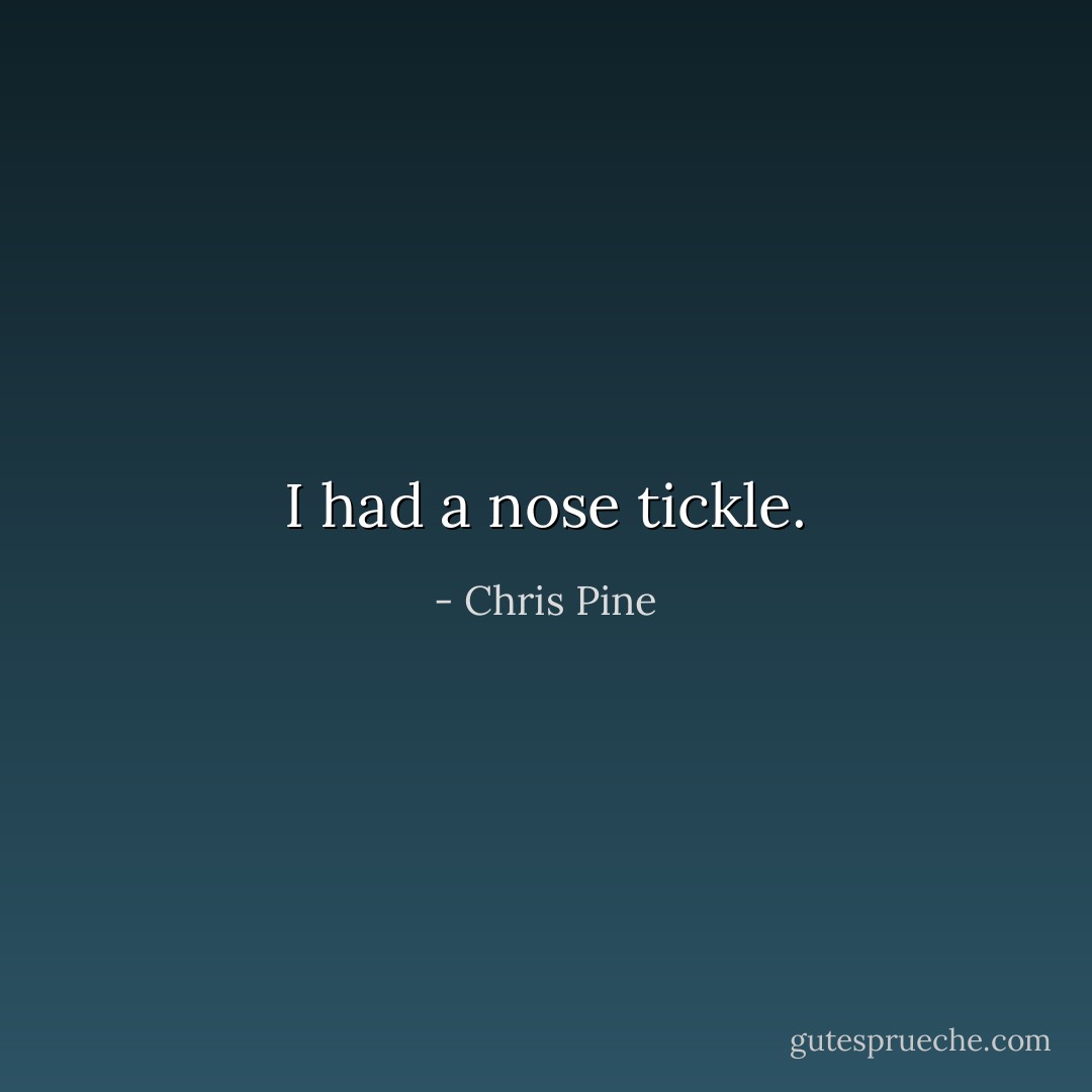 I had a nose tickle. - Chris Pine
