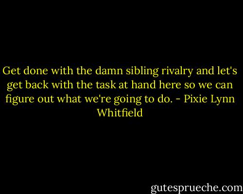 Get done with the damn sibling rivalry and let's get back with the task at hand here so we can figure out what we're going to do. - Pixie Lynn Whitfield