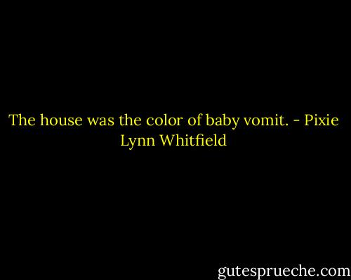 The house was the color of baby vomit. - Pixie Lynn Whitfield