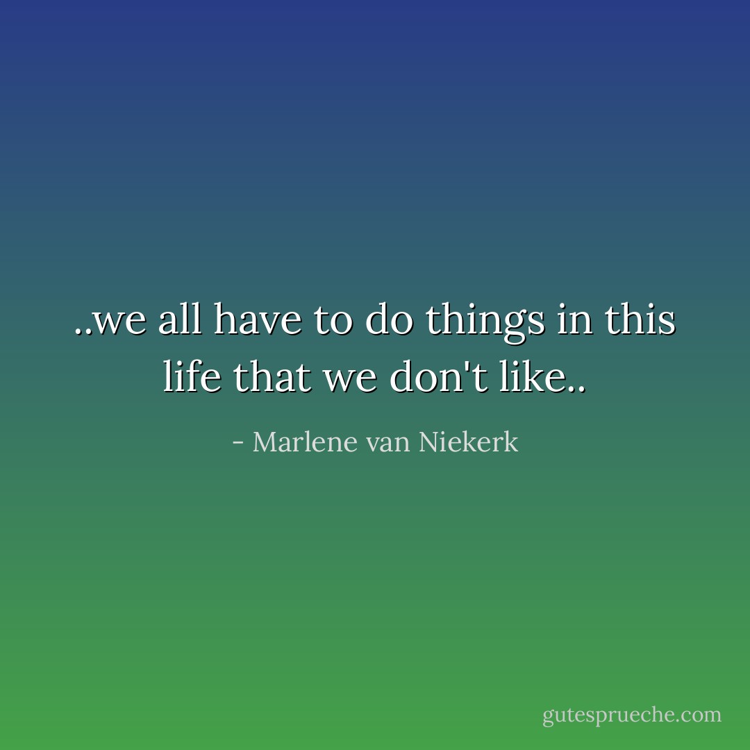 ..we all have to do things in this life that we don't like.. - Marlene van Niekerk